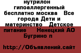 нутрилон 1 гипоаллергенный,бесплатно,москва - Все города Дети и материнство » Детское питание   . Ненецкий АО,Бугрино п.